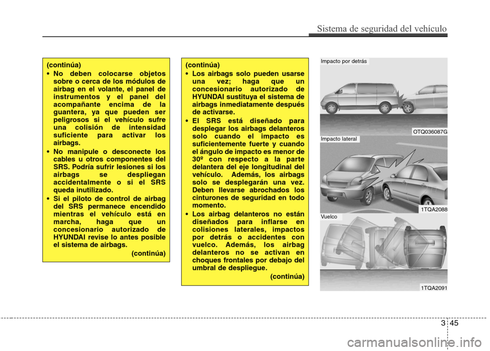 Hyundai H1 TQ 2016 Manual del propietario (in Spanish) 345
Sistema de seguridad del vehículo
(continúa)
No deben colocarse objetos
sobre o cerca de los módulos de
airbag en el volante, el panel de
instrumentos y el panel del
acompañante encima de la
Hyundai H1 TQ 2016 Manual del propietario (in Spanish) 345
Sistema de seguridad del vehículo
(continúa)
No deben colocarse objetos
sobre o cerca de los módulos de
airbag en el volante, el panel de
instrumentos y el panel del
acompañante encima de la