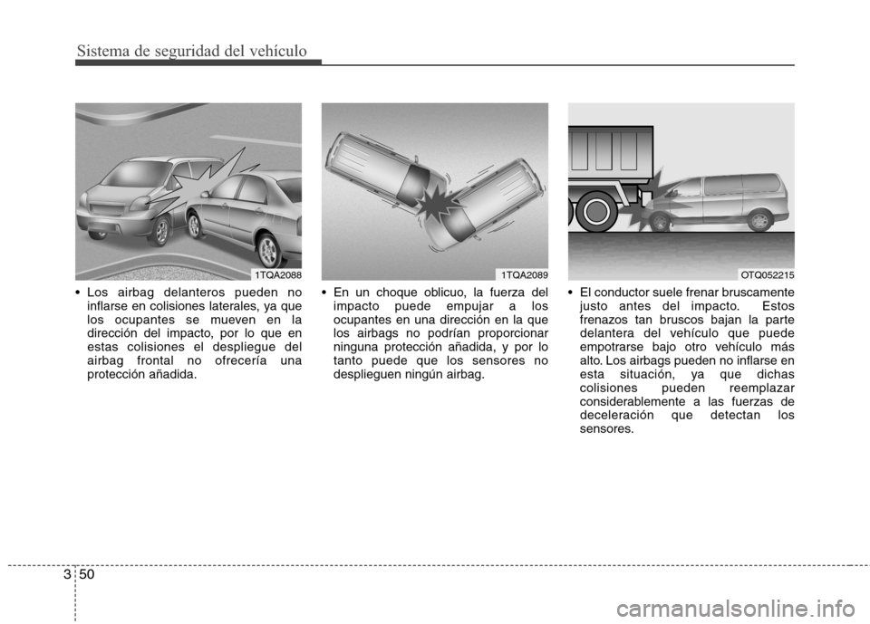 Hyundai H1 TQ 2016 Manual del propietario (in Spanish) Sistema de seguridad del vehículo
50 3
Los airbag delanteros pueden no
inflarse en colisiones laterales, ya que
los ocupantes se mueven en la
dirección del impacto, por lo que en
estas colisiones e Hyundai H1 TQ 2016 Manual del propietario (in Spanish) Sistema de seguridad del vehículo
50 3
Los airbag delanteros pueden no
inflarse en colisiones laterales, ya que
los ocupantes se mueven en la
dirección del impacto, por lo que en
estas colisiones e