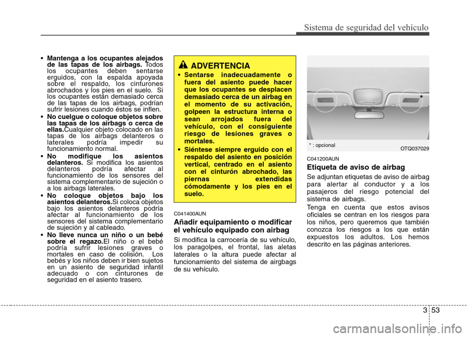 Hyundai H1 TQ 2016  Manual del propietario (in Spanish) 353
Sistema de seguridad del vehículo
Mantenga a los ocupantes alejados
de las tapas de los airbags.Todos
los ocupantes deben sentarse
erguidos, con la espalda apoyada
sobre el respaldo, los cinturon