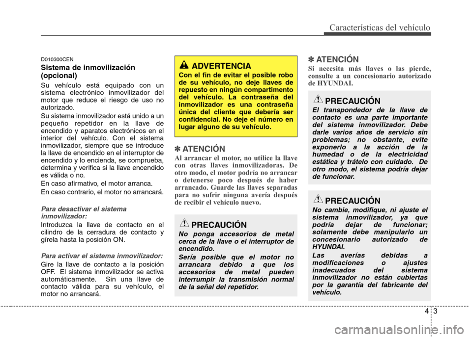 Hyundai H1 TQ 2016  Manual del propietario (in Spanish) 43
Características del vehículo
D010300CEN
Sistema de inmovilización
(opcional)
Su vehículo está equipado con un
sistema electrónico inmovilizador del
motor que reduce el riesgo de uso no
autori
