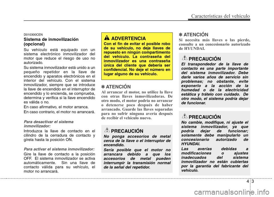 Hyundai H1 TQ 2016 Manual del propietario (in Spanish) 43
Características del vehículo
D010300CEN
Sistema de inmovilización
(opcional)
Su vehículo está equipado con un
sistema electrónico inmovilizador del
motor que reduce el riesgo de uso no
autori Hyundai H1 TQ 2016 Manual del propietario (in Spanish) 43
Características del vehículo
D010300CEN
Sistema de inmovilización
(opcional)
Su vehículo está equipado con un
sistema electrónico inmovilizador del
motor que reduce el riesgo de uso no
autori