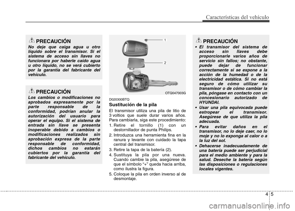 Hyundai H1 TQ 2016  Manual del propietario (in Spanish) 45
Características del vehículo
D020300BTQ
Sustitución de la pila
El transmisor utiliza una pila de litio de
3 voltios que suele durar varios años.
Para cambiarla, siga este procedimiento:
1. Reti