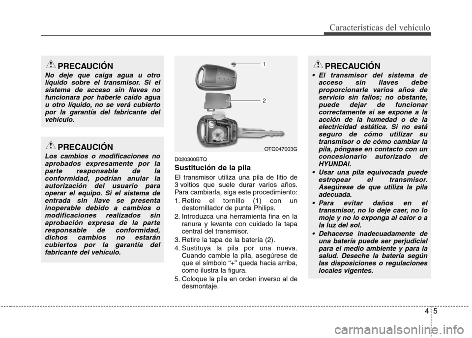 Hyundai H1 TQ 2016 Manual del propietario (in Spanish) 45
Características del vehículo
D020300BTQ
Sustitución de la pila
El transmisor utiliza una pila de litio de
3 voltios que suele durar varios años.
Para cambiarla, siga este procedimiento:
1. Reti Hyundai H1 TQ 2016 Manual del propietario (in Spanish) 45
Características del vehículo
D020300BTQ
Sustitución de la pila
El transmisor utiliza una pila de litio de
3 voltios que suele durar varios años.
Para cambiarla, siga este procedimiento:
1. Reti