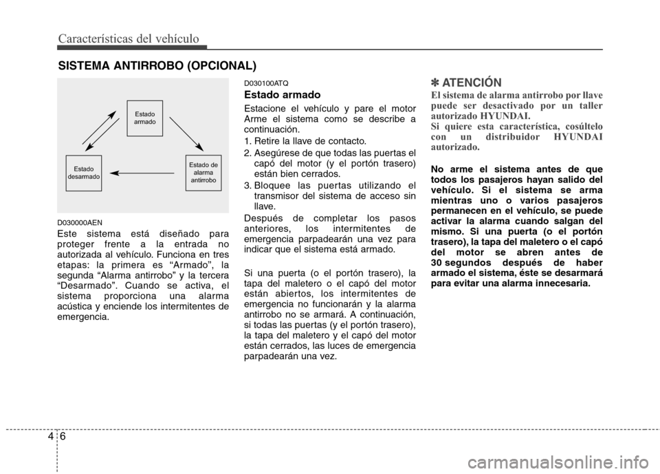 Hyundai H1 TQ 2016  Manual del propietario (in Spanish) Características del vehículo
6 4
D030000AEN
Este sistema está diseñado para
proteger frente a la entrada no
autorizada al vehículo. Funciona en tres
etapas: la primera es “Armado”, la
segunda