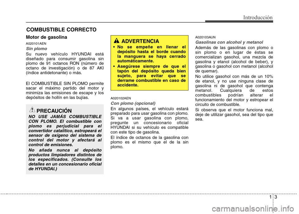 Hyundai H1 TQ 2016  Manual del propietario (in Spanish) 13
Introducción
Motor de gasolina
A020101AEN
Sin plomo
Su nuevo vehículo HYUNDAI está
diseñado para consumir gasolina sin
plomo de 91 octanos RON (número de
octano de investigación) o de 87 AKI
