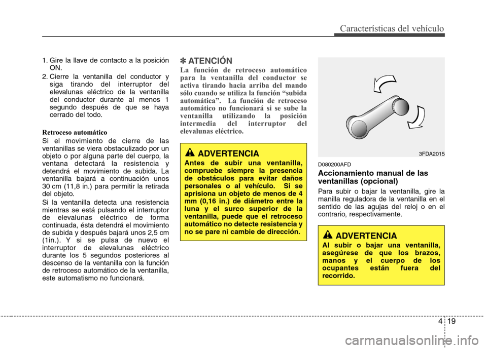 Hyundai H1 TQ 2016 Manual del propietario (in Spanish) 419
Características del vehículo
1. Gire la llave de contacto a la posición
ON.
2. Cierre la ventanilla del conductor y
siga tirando del interruptor del
elevalunas eléctrico de la ventanilla
del c Hyundai H1 TQ 2016 Manual del propietario (in Spanish) 419
Características del vehículo
1. Gire la llave de contacto a la posición
ON.
2. Cierre la ventanilla del conductor y
siga tirando del interruptor del
elevalunas eléctrico de la ventanilla
del c