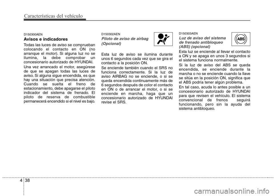 Hyundai H1 TQ 2015 Manual del propietario (in Spanish) Características del vehículo
38 4
D150300AEN
Avisos e indicadores
Todas las luces de aviso se comprueban
colocando el contacto en ON (no
arranque el motor). Si alguna luz no se
ilumina, la debe comp Hyundai H1 TQ 2015 Manual del propietario (in Spanish) Características del vehículo
38 4
D150300AEN
Avisos e indicadores
Todas las luces de aviso se comprueban
colocando el contacto en ON (no
arranque el motor). Si alguna luz no se
ilumina, la debe comp