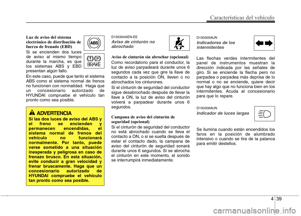 Hyundai H1 TQ 2015 Manual del propietario (in Spanish) 439
Características del vehículo
Luz de aviso del sistema
electrónico de distribución de
fuerza de frenado (EBD)
Si se encienden dos luces
de aviso al mismo tiempo
durante la marcha, es que
los si Hyundai H1 TQ 2015 Manual del propietario (in Spanish) 439
Características del vehículo
Luz de aviso del sistema
electrónico de distribución de
fuerza de frenado (EBD)
Si se encienden dos luces
de aviso al mismo tiempo
durante la marcha, es que
los si