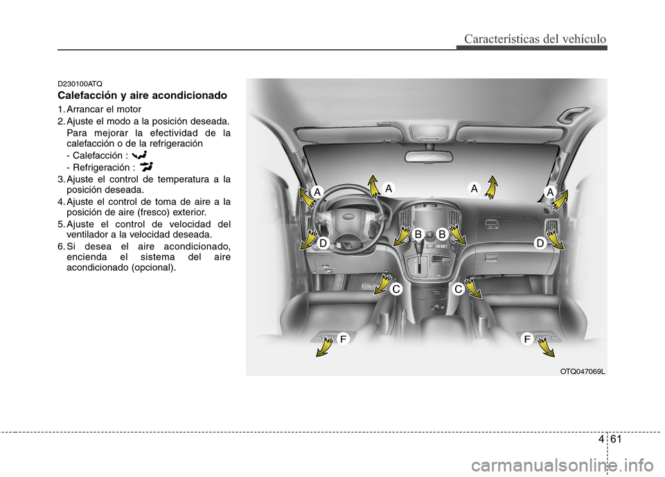Hyundai H1 TQ 2015  Manual del propietario (in Spanish) 461
Características del vehículo
D230100ATQ
Calefacción y aire acondicionado
1. Arrancar el motor
2. Ajuste el modo a la posición deseada.
Para mejorar la efectividad de la
calefacción o de la re