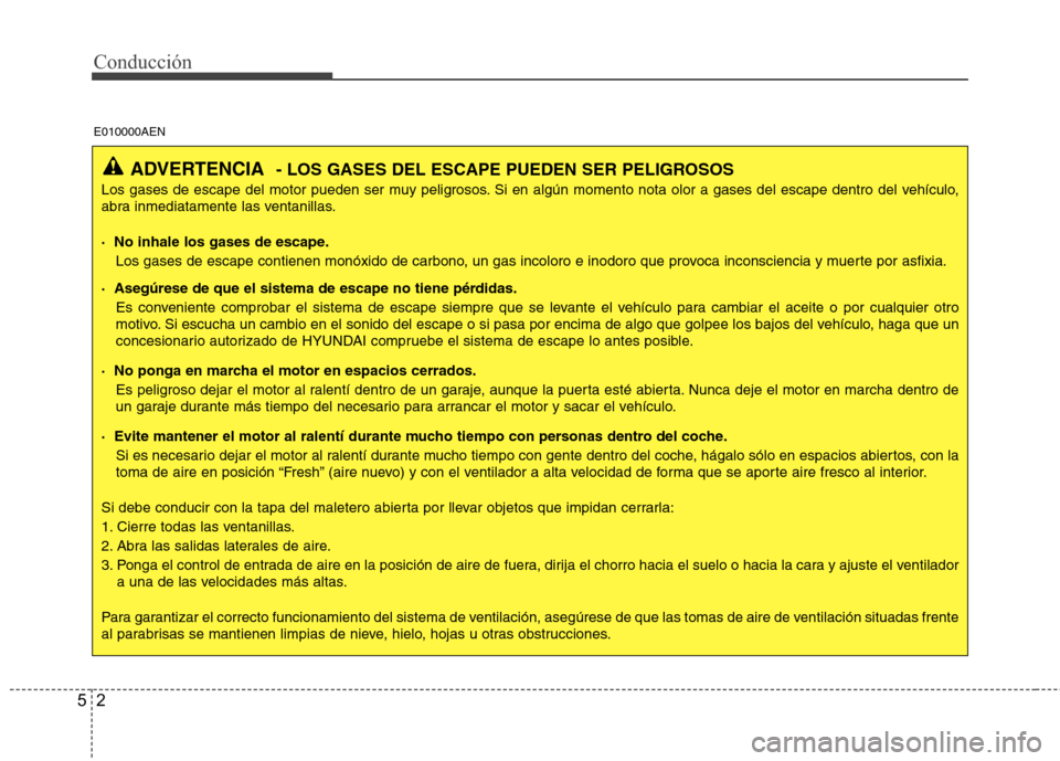Hyundai H1 TQ 2015  Manual del propietario (in Spanish) Conducción
2 5
ADVERTENCIA- LOS GASES DEL ESCAPE PUEDEN SER PELIGROSOS
Los gases de escape del motor pueden ser muy peligrosos. Si en algún momento nota olor a gases del escape dentro del vehículo,