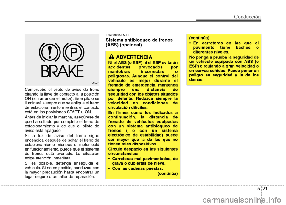 Hyundai H1 TQ 2015 Manual del propietario (in Spanish) 521
Conducción
Compruebe el piloto de aviso de freno
girando la llave de contacto a la posición
ON (sin arrancar el motor). Este piloto se
iluminará siempre que se aplique el freno
de estacionamien Hyundai H1 TQ 2015 Manual del propietario (in Spanish) 521
Conducción
Compruebe el piloto de aviso de freno
girando la llave de contacto a la posición
ON (sin arrancar el motor). Este piloto se
iluminará siempre que se aplique el freno
de estacionamien