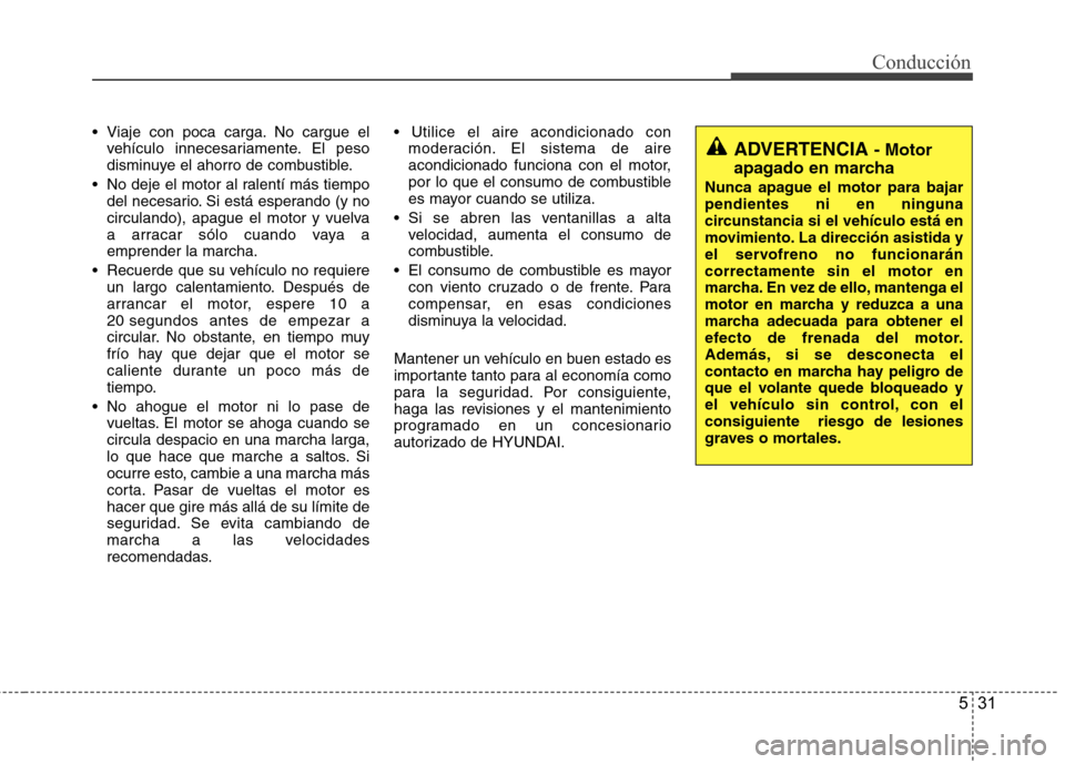 Hyundai H1 TQ 2015 Manual del propietario (in Spanish) 531
Conducción
Viaje con poca carga. No cargue el
vehículo innecesariamente. El peso
disminuye el ahorro de combustible.
No deje el motor al ralentí más tiempo
del necesario. Si está esperando Hyundai H1 TQ 2015 Manual del propietario (in Spanish) 531
Conducción
Viaje con poca carga. No cargue el
vehículo innecesariamente. El peso
disminuye el ahorro de combustible.
No deje el motor al ralentí más tiempo
del necesario. Si está esperando