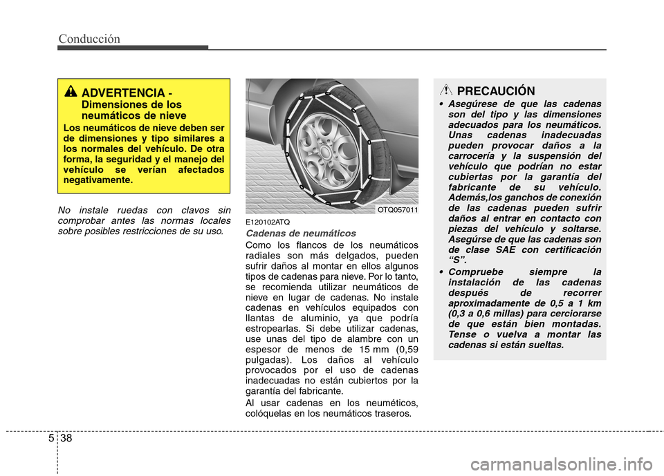 Hyundai H1 TQ 2015 Manual del propietario (in Spanish) Conducción
38 5
No instale ruedas con clavos sin
comprobar antes las normas locales
sobre posibles restricciones de su uso.
E120102ATQ
Cadenas de neumáticos
Como los flancos de los neumáticos
radia Hyundai H1 TQ 2015 Manual del propietario (in Spanish) Conducción
38 5
No instale ruedas con clavos sin
comprobar antes las normas locales
sobre posibles restricciones de su uso.
E120102ATQ
Cadenas de neumáticos
Como los flancos de los neumáticos
radia