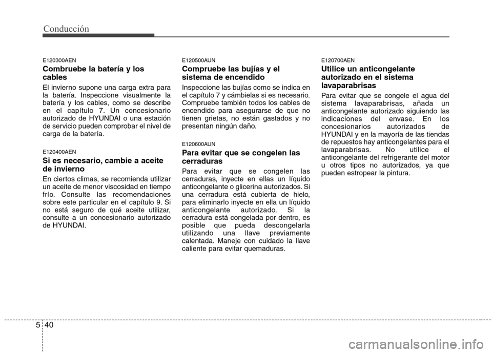 Hyundai H1 TQ 2015  Manual del propietario (in Spanish) Conducción
40 5
E120300AEN
Combruebe la batería y los
cables
El invierno supone una carga extra para
la batería. Inspeccione visualmente la
batería y los cables, como se describe
en el capítulo 7