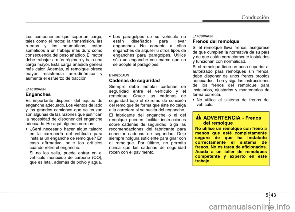 Hyundai H1 TQ 2015  Manual del propietario (in Spanish) 543
Conducción
Los componentes que soportan carga,
tales como el motor, la transmisión, las
ruedas y los neumáticos, están
sometidos a un trabajo más duro como
consecuencia del peso añadido. El 