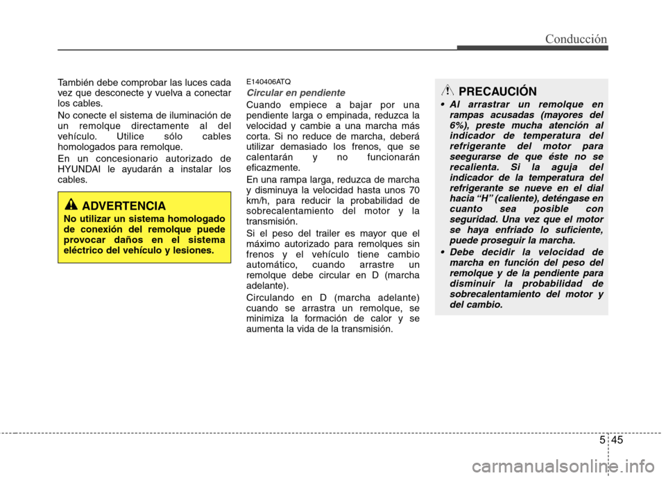 Hyundai H1 TQ 2015  Manual del propietario (in Spanish) 545
Conducción
También debe comprobar las luces cada
vez que desconecte y vuelva a conectar
los cables.
No conecte el sistema de iluminación de
un remolque directamente al del
vehículo. Utilice s
