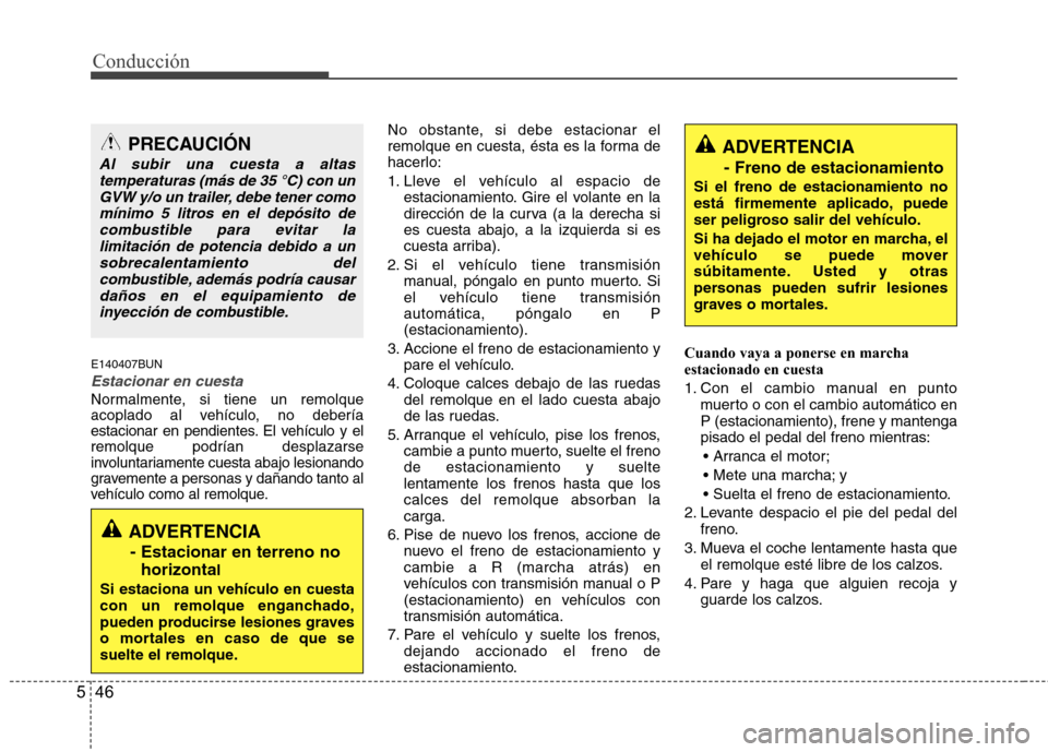 Hyundai H1 TQ 2015  Manual del propietario (in Spanish) Conducción
46 5
E140407BUN
Estacionar en cuesta
Normalmente, si tiene un remolque
acoplado al vehículo, no debería
estacionar en pendientes. El vehículo y el
remolque podrían desplazarse
involunt