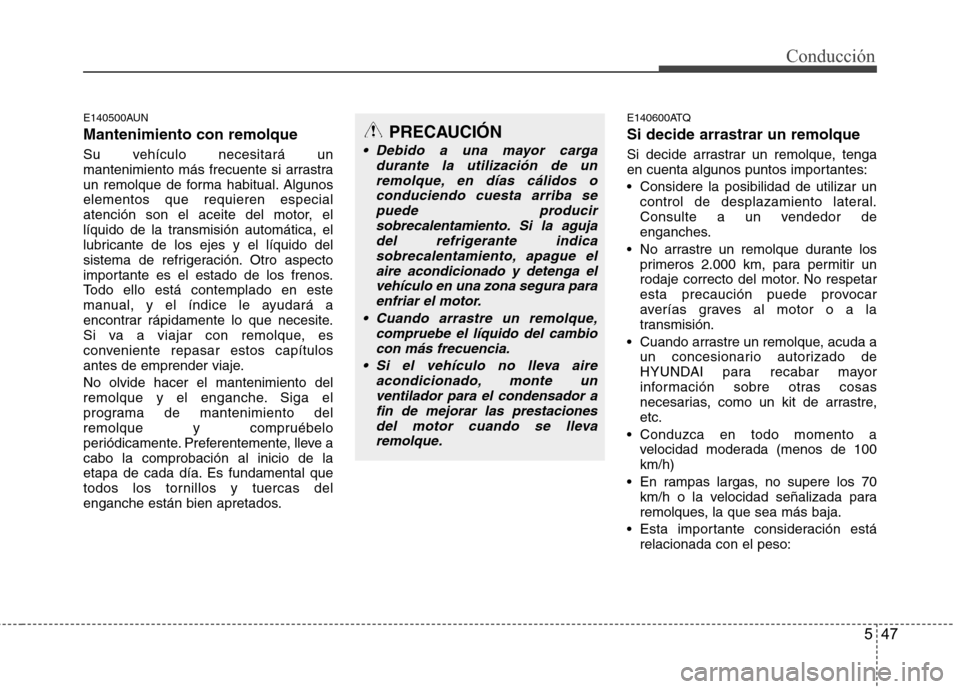 Hyundai H1 TQ 2015  Manual del propietario (in Spanish) 547
Conducción
E140500AUN
Mantenimiento con remolque
Su vehículo necesitará un
mantenimiento más frecuente si arrastra
un remolque de forma habitual. Algunos
elementos que requieren especial
atenc