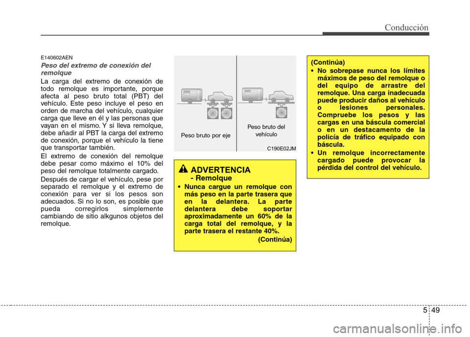 Hyundai H1 TQ 2015  Manual del propietario (in Spanish) 549
Conducción
E140602AEN
Peso del extremo de conexión del
remolque
La carga del extremo de conexión de
todo remolque es importante, porque
afecta al peso bruto total (PBT) del
vehículo. Este peso