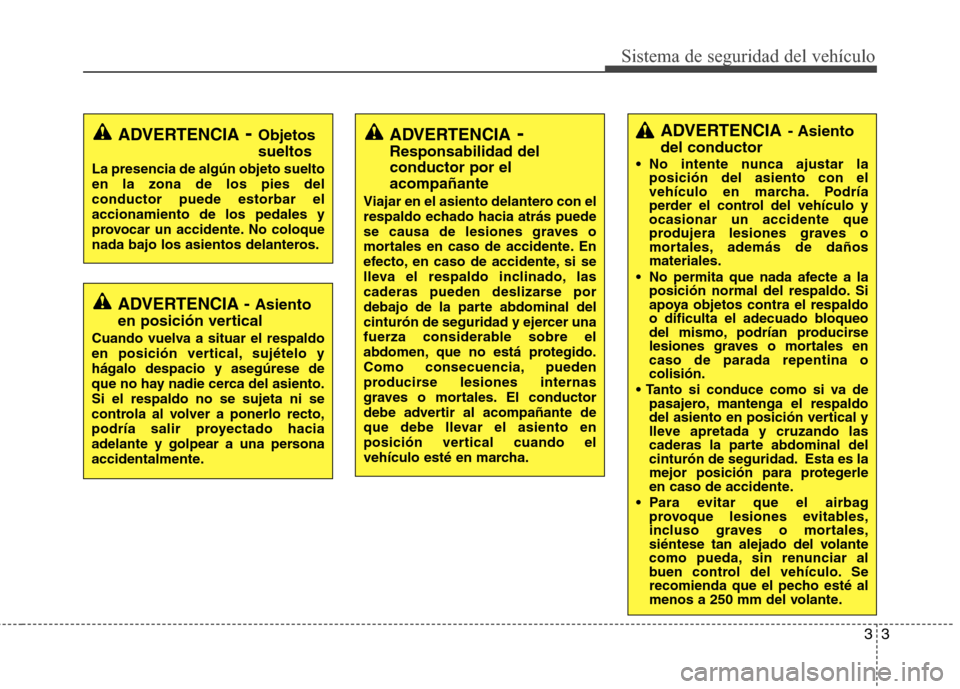 Hyundai H1 TQ 2015  Manual del propietario (in Spanish) 33
Sistema de seguridad del vehículo
ADVERTENCIA- Asiento
del conductor
 No intente nunca ajustar la
posición del asiento con el
vehículo en marcha. Podría
perder el control del vehículo y
ocasio