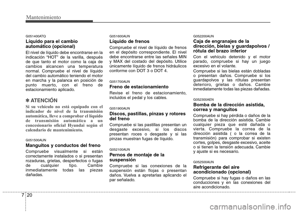Hyundai H1 TQ 2015 Manual del propietario (in Spanish) Mantenimiento
20 7
G051400ATQ
Líquido para el cambio
automático (opcional)
El nivel de líquido debe encontrarse en la
indicación “HOT” de la varilla, después
de que tanto el motor como la caj Hyundai H1 TQ 2015 Manual del propietario (in Spanish) Mantenimiento
20 7
G051400ATQ
Líquido para el cambio
automático (opcional)
El nivel de líquido debe encontrarse en la
indicación “HOT” de la varilla, después
de que tanto el motor como la caj