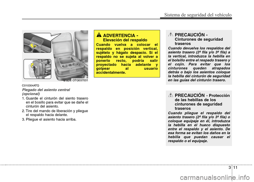 Hyundai H1 TQ 2015 Manual del propietario (in Spanish) 311
Sistema de seguridad del vehículo
C010304ATQ
Plegado del asiento central
(opcional)
1. Guarde el cinturón del siento trasero
en el bosillo para evitar que se dañe el
cinturón del asiento.
2. T Hyundai H1 TQ 2015 Manual del propietario (in Spanish) 311
Sistema de seguridad del vehículo
C010304ATQ
Plegado del asiento central
(opcional)
1. Guarde el cinturón del siento trasero
en el bosillo para evitar que se dañe el
cinturón del asiento.
2. T