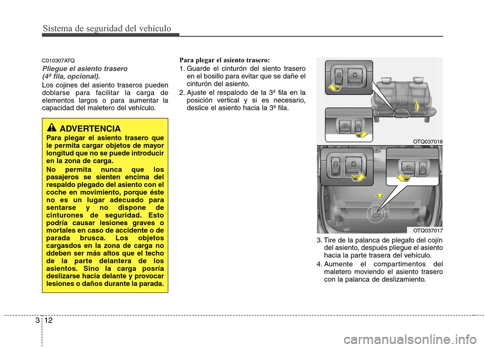Hyundai H1 TQ 2015 Manual del propietario (in Spanish) Sistema de seguridad del vehículo
12 3
C010307ATQ
Pliegue el asiento trasero
(4ª fila, opcional).
Los cojines del asiento traseros pueden
doblarse para facilitar la carga de
elementos largos o para Hyundai H1 TQ 2015 Manual del propietario (in Spanish) Sistema de seguridad del vehículo
12 3
C010307ATQ
Pliegue el asiento trasero
(4ª fila, opcional).
Los cojines del asiento traseros pueden
doblarse para facilitar la carga de
elementos largos o para