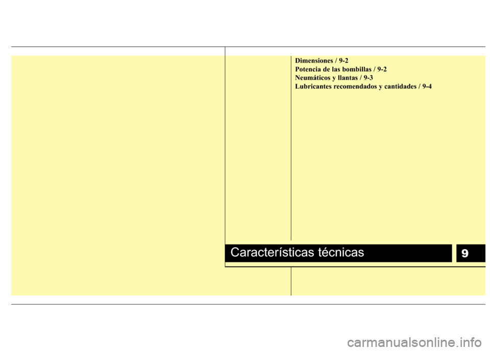 Hyundai H1 TQ 2015 Manual del propietario (in Spanish) 9
Dimensiones / 9-2
Potencia de las bombillas / 9-2
Neumáticos y llantas / 9-3
Lubricantes recomendados y cantidades / 9-4
Características técnicas Hyundai H1 TQ 2015 Manual del propietario (in Spanish) 9
Dimensiones / 9-2
Potencia de las bombillas / 9-2
Neumáticos y llantas / 9-3
Lubricantes recomendados y cantidades / 9-4
Características técnicas