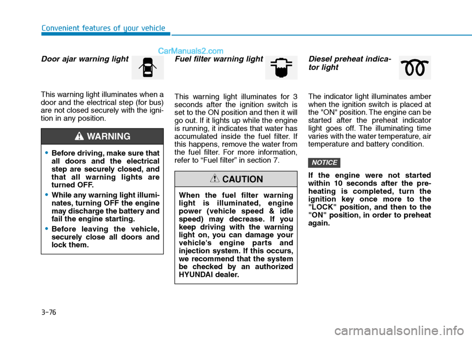 Hyundai H350 2016  Owners Manual 3-76
Convenient features of your vehicle
Door ajar warning light
This warning light illuminates when a 
door and the electrical step (for bus)are not closed securely with the igni-
tion in any positio