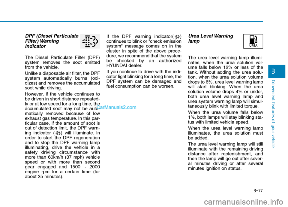 Hyundai H350 2016  Owners Manual 3-77
Convenient features of your vehicle
3
DPF (Diesel ParticulateFilter) Warning
Indicator
The Diesel Particulate Filter (DPF) 
system removes the soot emitted
from the vehicle. 
Unlike a disposable 