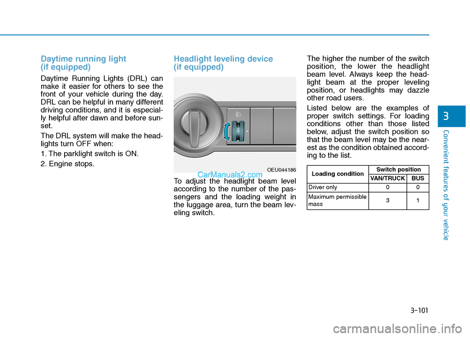 Hyundai H350 2016  Owners Manual 3-101
Convenient features of your vehicle
3
Daytime running light  (if equipped)
Daytime Running Lights (DRL) can 
make it easier for others to see the
front of your vehicle during the day.
DRL can be