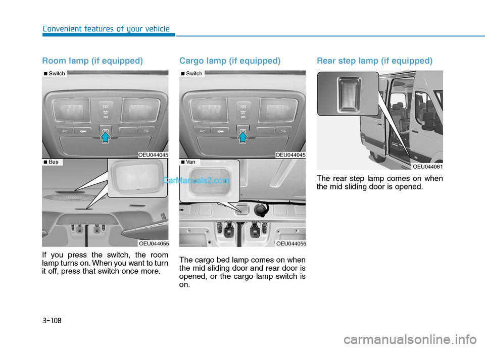 Hyundai H350 2016  Owners Manual 3-108
Convenient features of your vehicle
Room lamp (if equipped)
If you press the switch, the room 
lamp turns on. When you want to turn
it off, press that switch once more.
Cargo lamp (if equipped)

