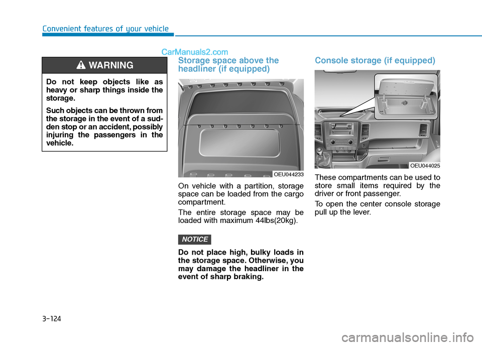 Hyundai H350 2016  Owners Manual 3-124
Storage space above the headliner (if equipped)
On vehicle with a partition, storage space can be loaded from the cargo
compartment. 
The entire storage space may be 
loaded with maximum 44lbs(2