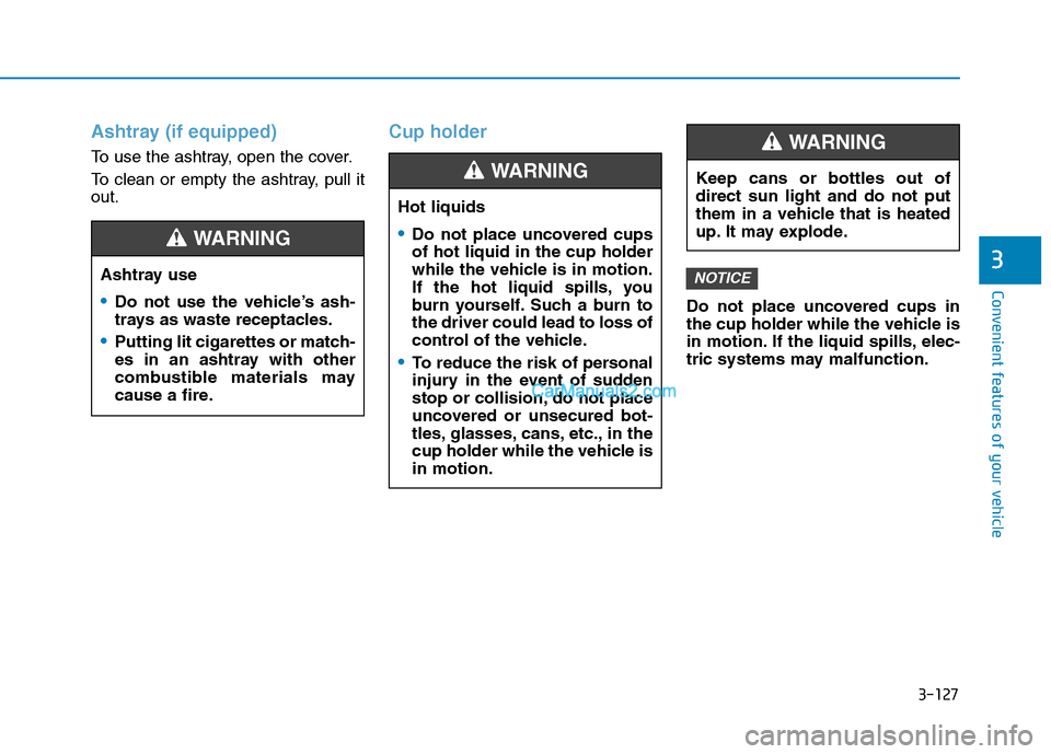Hyundai H350 2016  Owners Manual 3-127
Convenient features of your vehicle
3
Ashtray (if equipped)
To use the ashtray, open the cover. 
To clean or empty the ashtray, pull it out.
Cup holder
Do not place uncovered cups in 
the cup ho