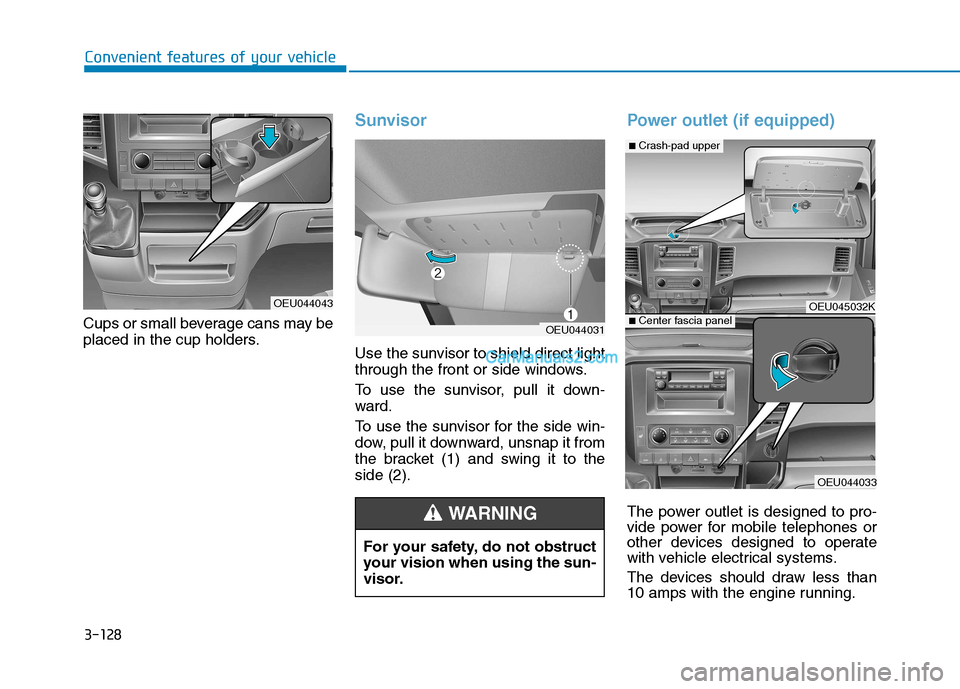 Hyundai H350 2016  Owners Manual 3-128
Convenient features of your vehicle
Cups or small beverage cans may be 
placed in the cup holders.
Sunvisor
Use the sunvisor to shield direct light 
through the front or side windows. 
To use th