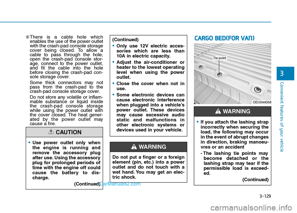Hyundai H350 2016  Owners Manual 3-129
Convenient features of your vehicle
3
❇There is a cable hole which 
enables the use of the power outlet
with the crash-pad console storage
cover being closed. To allow a
cable to pass through 
