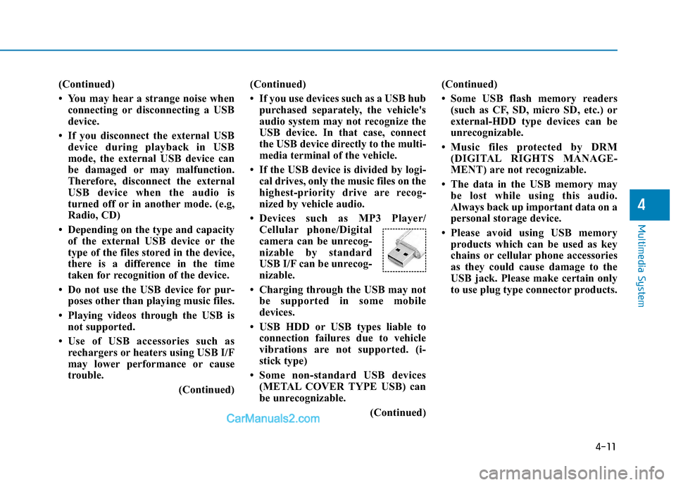 Hyundai H350 2016 Owners Manual 4-11
Multimedia System
4
(Continued)
You may hear a strange noise whenconnecting or disconnecting a USB
device.
If you disconnect the external USB device during playback in USB
mode, the externa Hyundai H350 2016 Owners Manual 4-11
Multimedia System
4
(Continued)
You may hear a strange noise whenconnecting or disconnecting a USB
device.
If you disconnect the external USB device during playback in USB
mode, the externa
