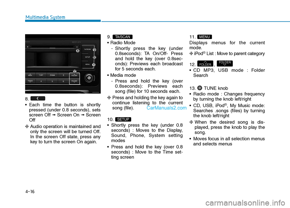 Hyundai H350 2016 Owners Manual 4-16
Multimedia System
8.
Each time the button is shortlypressed (under 0.8 seconds), sets screen Off ➟Screen On ➟Screen
Off
❈ Audio operation is maintained and
only the screen will be turn Hyundai H350 2016 Owners Manual 4-16
Multimedia System
8.
Each time the button is shortlypressed (under 0.8 seconds), sets screen Off ➟Screen On ➟Screen
Off
❈ Audio operation is maintained and
only the screen will be turn