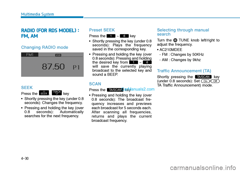 Hyundai H350 2016 Owners Guide 4-30
Multimedia System
RRAA DDIIOO   (( FF OO RR  RR DD SS  MM OODDEELL))  ::
F
F MM ,,   AA MM
Changing RADIO mode SEEK
Press the  ,  key 
 Shortly pressing the key (under 0.8
seconds): Changes the f