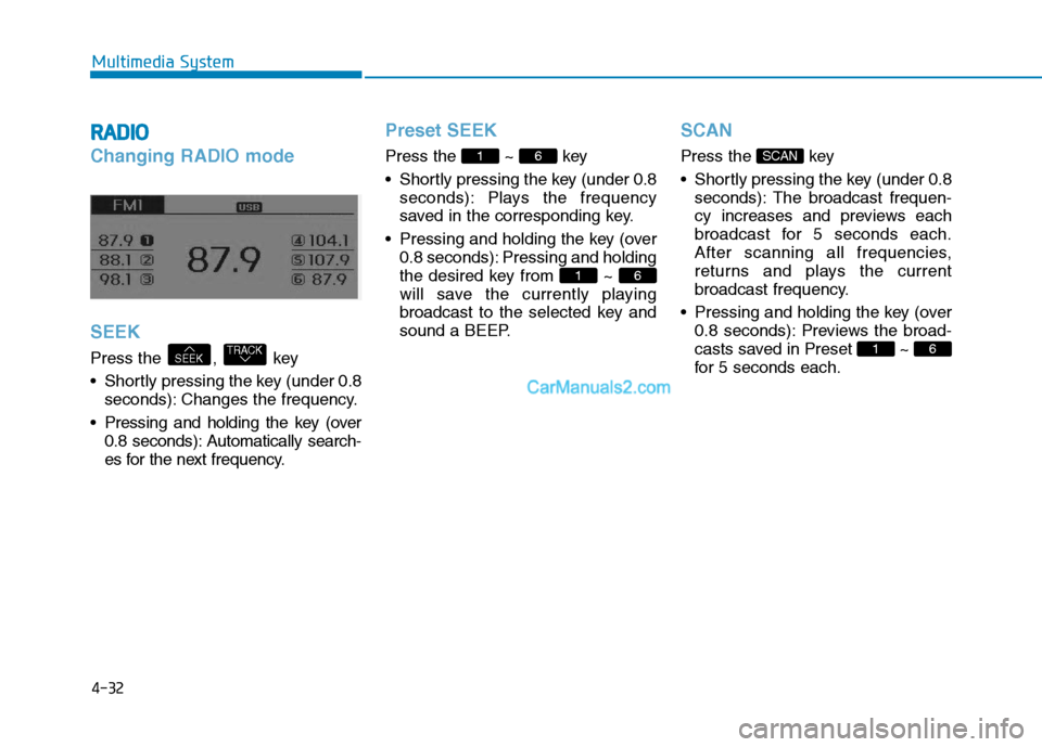 Hyundai H350 2016 Owners Guide 4-32
Multimedia System
RRAA DDIIOO
Changing RADIO mode SEEK
Press the  ,  key 
 Shortly pressing the key (under 0.8
seconds): Changes the frequency.
 Pressing and holding the key (over 0.8 seconds): A