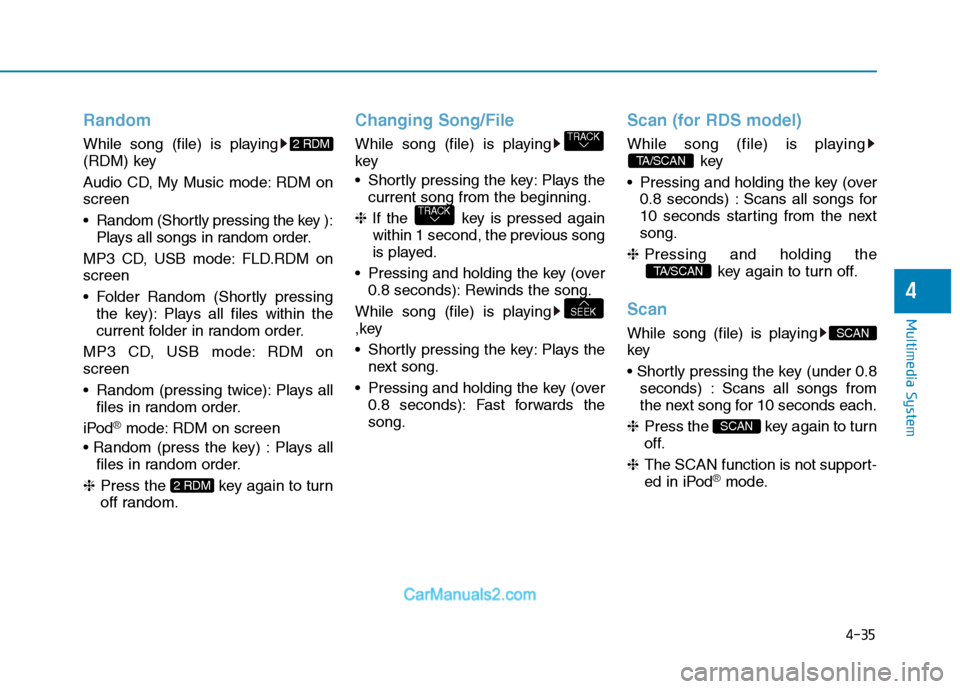 Hyundai H350 2016  Owners Manual 4-35
Multimedia System
4
Random
While song (file) is playing 
(RDM) key 
Audio CD, My Music mode: RDM on screen 
 Random (Shortly pressing the key ):Plays all songs in random order.
MP3 CD, USB mode: 
