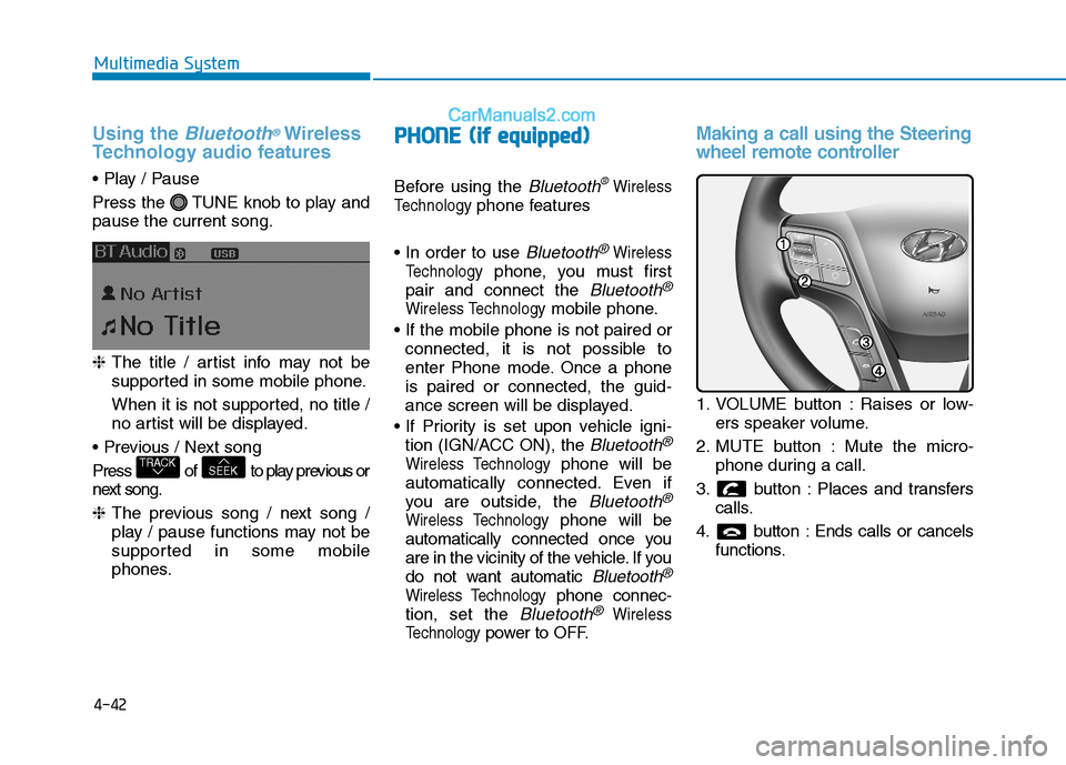 Hyundai H350 2016 Owners Manual 4-42
Multimedia System
Using the Bluetooth®Wireless
Technology audio features
Press the TUNE knob to play and pause the current song. ❈ The title / artist info may not be
supported in some mobil Hyundai H350 2016 Owners Manual 4-42
Multimedia System
Using the Bluetooth®Wireless
Technology audio features
Press the TUNE knob to play and pause the current song. ❈ The title / artist info may not be
supported in some mobil