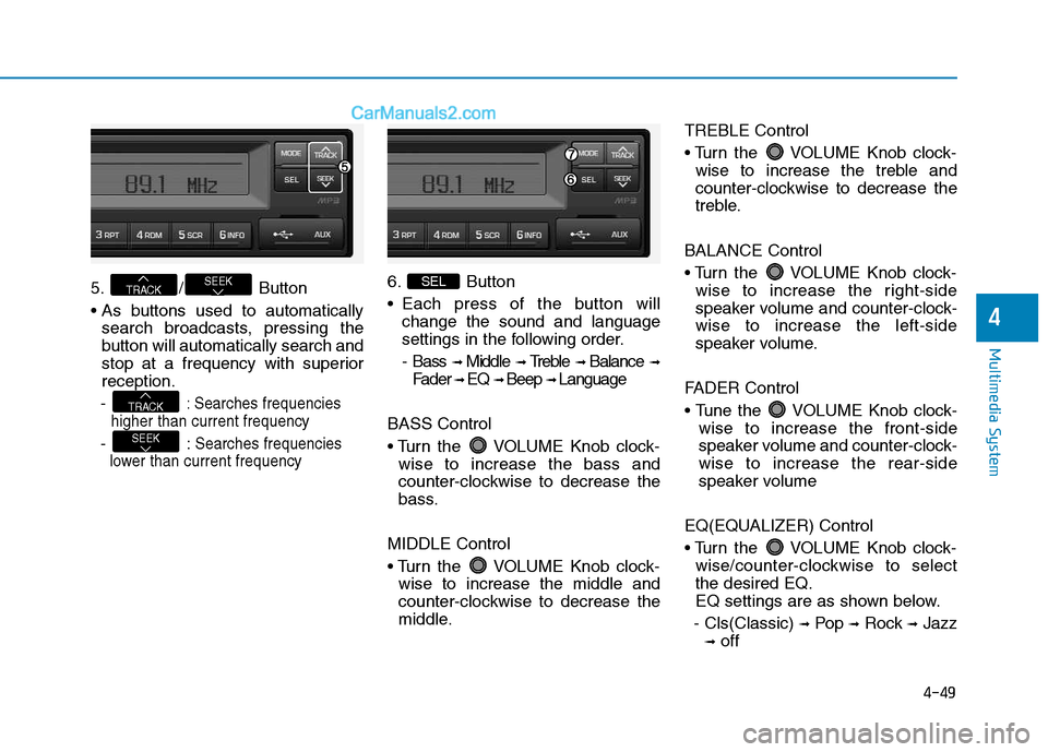 Hyundai H350 2016 Owners Manual 4-49
Multimedia System
4
5. / Button
search broadcasts, pressing the
button will automatically search and
stop at a frequency with superiorreception.
-
: Searches frequencies
higher than current fr Hyundai H350 2016 Owners Manual 4-49
Multimedia System
4
5. / Button
search broadcasts, pressing the
button will automatically search and
stop at a frequency with superiorreception.
-
: Searches frequencies
higher than current fr