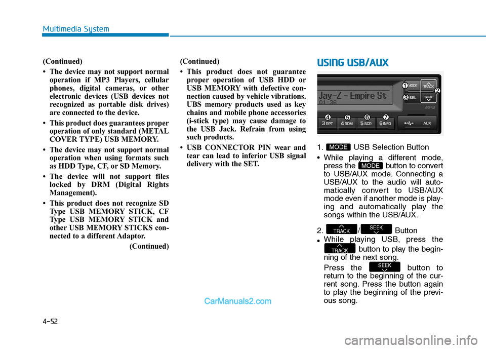 Hyundai H350 2016 Owners Manual 4-52
Multimedia System
(Continued)
The device may not support normaloperation if MP3 Players, cellular
phones, digital cameras, or other
electronic devices (USB devices not
recognized as portable Hyundai H350 2016 Owners Manual 4-52
Multimedia System
(Continued)
The device may not support normaloperation if MP3 Players, cellular
phones, digital cameras, or other
electronic devices (USB devices not
recognized as portable