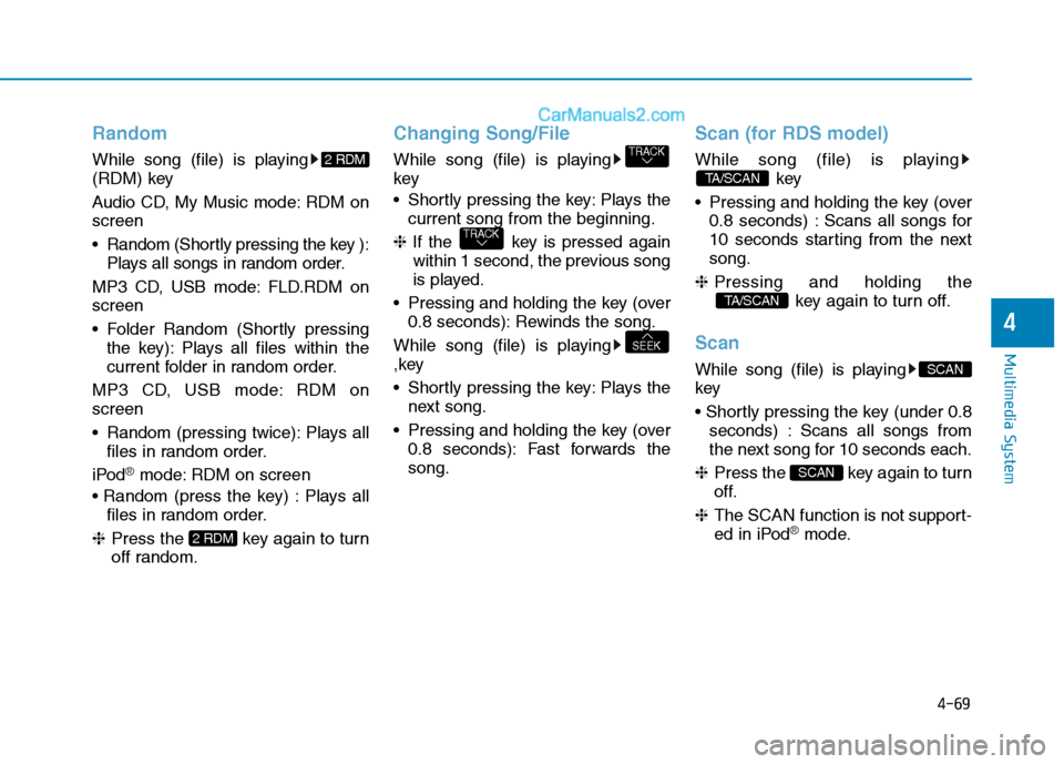 Hyundai H350 2016  Owners Manual 4-69
Multimedia System
4
Random
While song (file) is playing 
(RDM) key 
Audio CD, My Music mode: RDM on screen 
 Random (Shortly pressing the key ):Plays all songs in random order.
MP3 CD, USB mode: 
