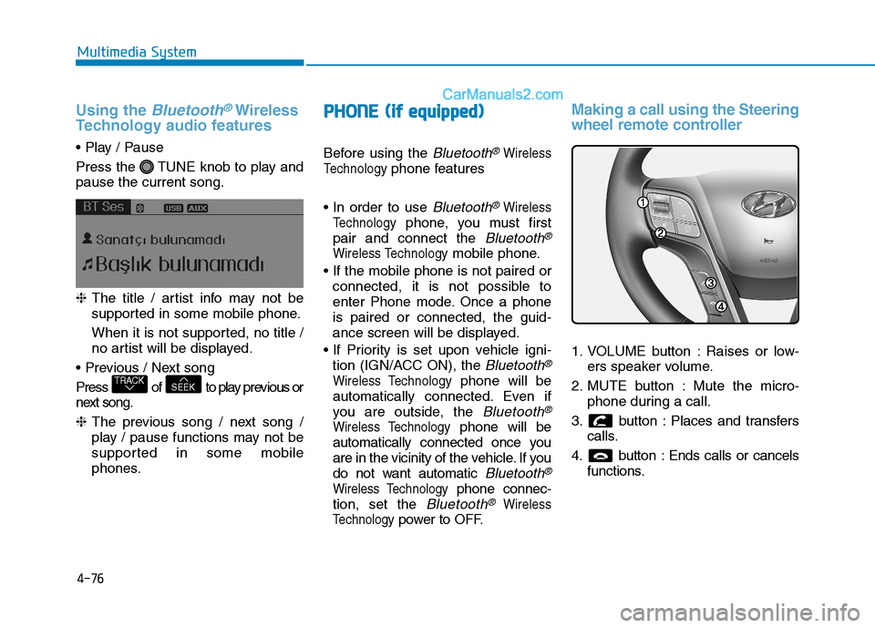 Hyundai H350 2016 Owners Manual 4-76
Multimedia System
Using the Bluetooth®Wireless
Technology audio features
Press the TUNE knob to play and pause the current song. ❈ The title / artist info may not be
supported in some mobil Hyundai H350 2016 Owners Manual 4-76
Multimedia System
Using the Bluetooth®Wireless
Technology audio features
Press the TUNE knob to play and pause the current song. ❈ The title / artist info may not be
supported in some mobil