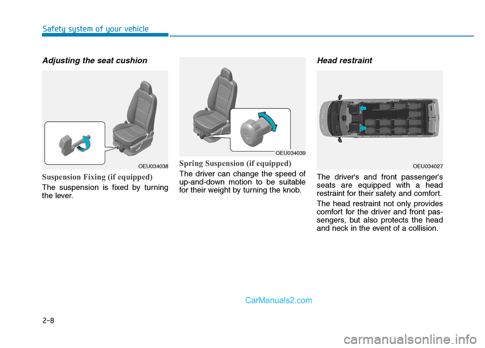 Hyundai H350 2016 Owners Manual 2-8
Adjusting the seat cushion
Suspension Fixing (if equipped)
The suspension is fixed by turning
the lever.
Spring Suspension (if equipped)
The driver can change the speed of
up-and-down motion to Hyundai H350 2016 Owners Manual 2-8
Adjusting the seat cushion
Suspension Fixing (if equipped)
The suspension is fixed by turning
the lever.
Spring Suspension (if equipped)
The driver can change the speed of
up-and-down motion to