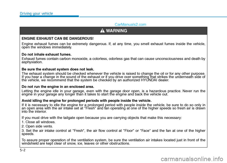Hyundai H350 2016 Owners Manual 5-2
Driving your vehicle
ENGINE EXHAUST CAN BE DANGEROUS!
Engine exhaust fumes can be extremely dangerous. If, at any time, you smell exhaust fumes inside the vehicle,
open the windows immediately. Hyundai H350 2016 Owners Manual 5-2
Driving your vehicle
ENGINE EXHAUST CAN BE DANGEROUS!
Engine exhaust fumes can be extremely dangerous. If, at any time, you smell exhaust fumes inside the vehicle,
open the windows immediately.