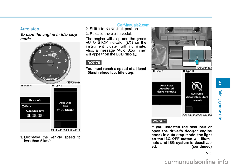 Hyundai H350 2016 Owners Manual 5-9
Driving your vehicle
Auto stop
To stop the engine in idle stopmode
1. Decrease the vehicle speed to less than 5 km/h. 2. Shift into N (Neutral) position.
3. Release the clutch pedal.
The engine w Hyundai H350 2016 Owners Manual 5-9
Driving your vehicle
Auto stop
To stop the engine in idle stopmode
1. Decrease the vehicle speed to less than 5 km/h. 2. Shift into N (Neutral) position.
3. Release the clutch pedal.
The engine w