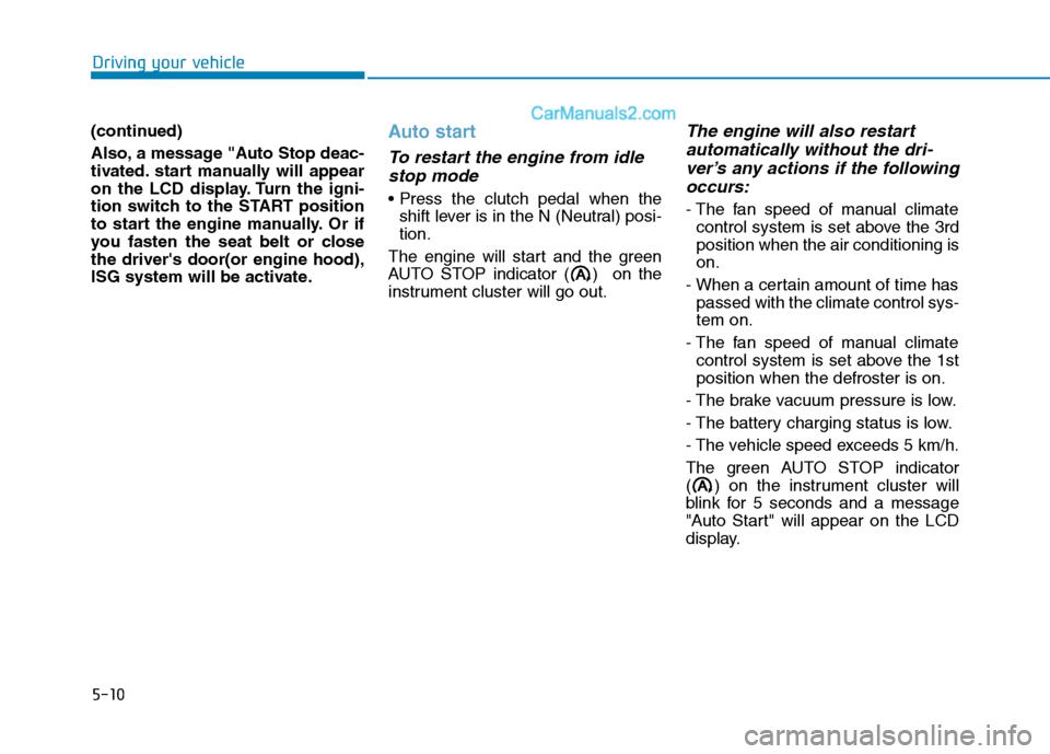 Hyundai H350 2016  Owners Manual 5-10
Driving your vehicle
(continued) 
Also, a message "Auto Stop deac- 
tivated. start manually will appear
on the LCD display. Turn the igni-
tion switch to the START position
to start the engine ma